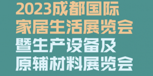 2023成都國際家居生活展覽會(huì)暨生產(chǎn)設(shè)備及原輔材料展覽會(huì)