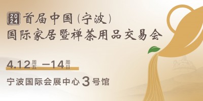 2024首屆中國(guó)（寧波）國(guó)際家居暨禪茶用品交易會(huì)